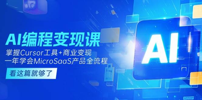 AI编程变现课：掌握Cursor工具+商业变现，一年学会MicroSaaS产品全流程-独家科技资源网