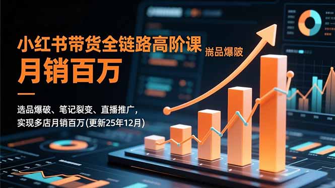 小红书带货全链路高阶课，选品爆破、笔记裂变、直播推广，实现多店月销百万(更新25年12月-独家科技资源网