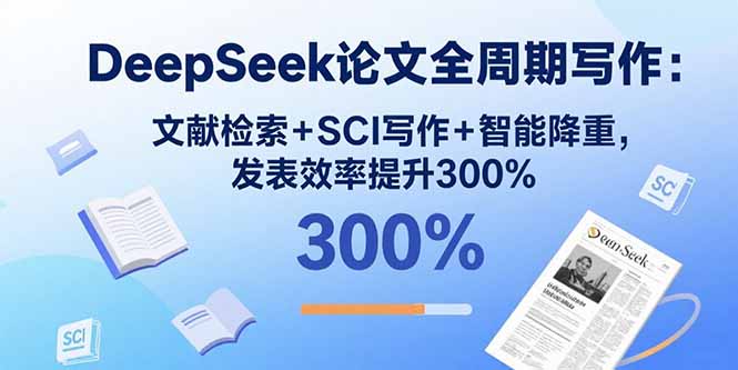 DeepSeek论文全周期写作：文献检索+SCI写作+智能降重，发表效率提升300%-独家科技资源网