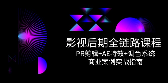 影视后期全链路课程，PR剪辑+AE特效+调色系统，商业案例实战指南-独家科技资源网
