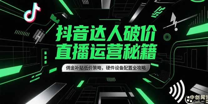 抖音达人破价直播运营秘籍，佣金补贴低价策略，硬件设备配置全攻略-独家科技资源网