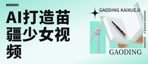 用AI打造苗疆少女视频，单日变现多张，高质量作品引爆流量-独家科技资源网