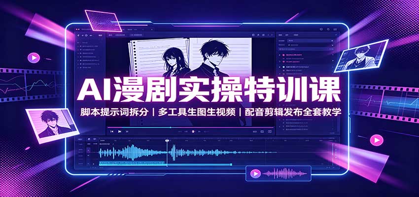 AI漫剧实操特训课:脚本提示词拆分,多工具生图生视频,配音剪辑发布全套教学-独家科技资源网