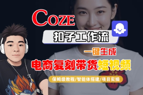 Coze扣子工作流一键生成电商复刻带货短视频，保姆级教程-智能体搭建-项目实操-独家科技资源网