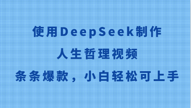 使用DeepSeek制作人生哲理视频，条条爆款，小白轻松可上手-独家科技资源网