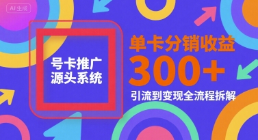号卡推广源头系统，单卡分销收益3张+，引流到变现全流程拆解【揭秘】-独家科技资源网