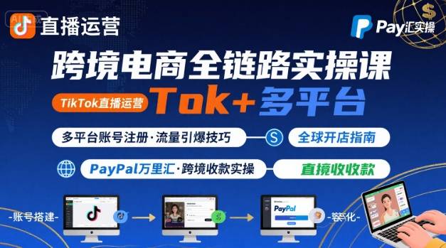 跨境电商线上课，TikTok 直播运营 + 多平台账号注册 + PayPal 万里汇实操教程-独家科技资源网