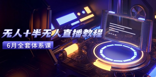无人+半无人直播教程：AI工具+场景搭建，0到1掌握核心技术(6月更新-独家科技资源网