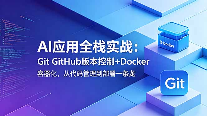 AI应用全栈实战:Git GitHub版本控制+Docker容器化,从代码管理到部署一条龙-独家科技资源网