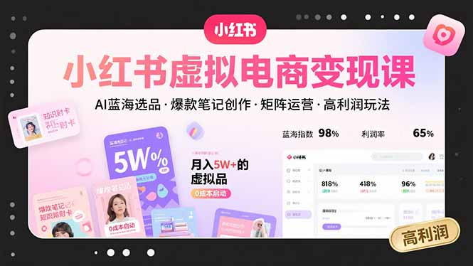 小红书虚拟电商变现课，AI蓝海选品，爆款笔记创作，矩阵运营，高利润玩法-独家科技资源网