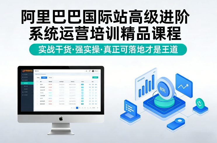 阿里巴巴国际站高级进阶系统运营培训精品课程，实战干货，强实操，真正可落地才是王道-独家科技资源网