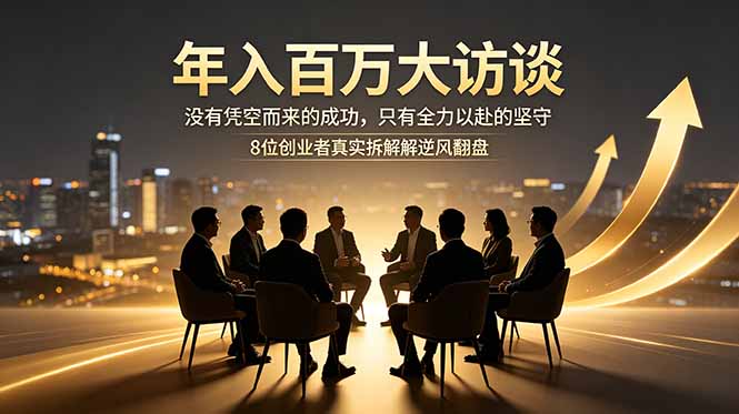 年入百万大访谈：没有凭空而来的成功，只有全力以赴的坚守，8位创业者真实拆解逆风翻盘路-独家科技资源网