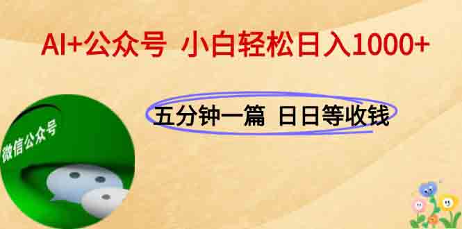 AI+公众号，每天十分钟，轻松日入1000+-独家科技资源网