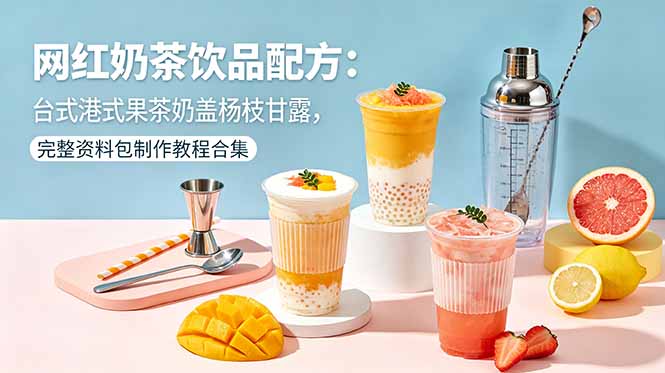 网红奶茶饮品配方:台式港式果茶奶盖杨枝甘露,完整资料包制作教程合集-独家科技资源网