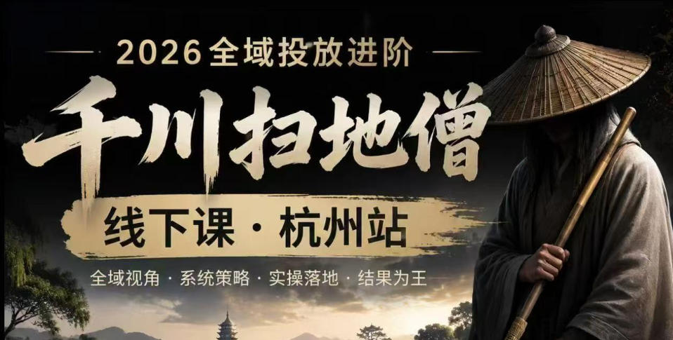 千川扫地僧2026抖音全域投放进阶课，少走弯路·快速起量·掌控增长，6月12-14号杭州线下课(更新)-独家科技资源网