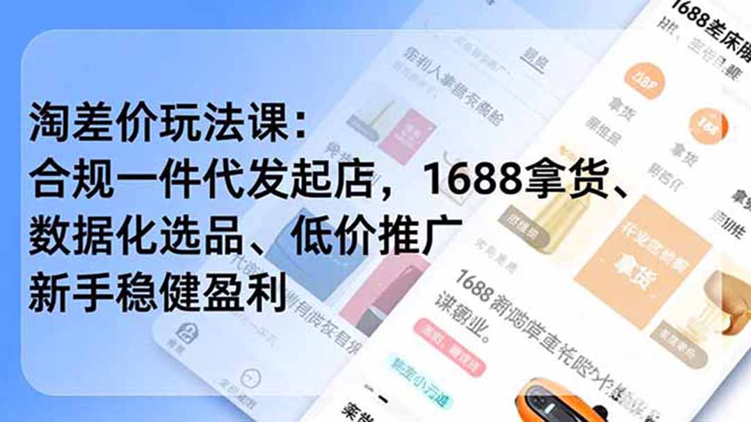 淘差价玩法课：合规一件代发起店，1688拿货、数据化选品、低价推广，新手稳健盈利(更新7月-独家科技资源网