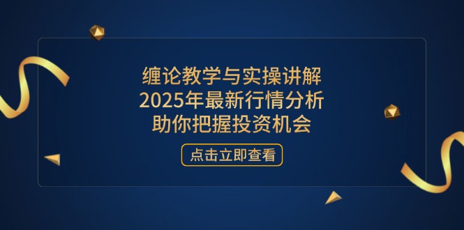 缠论教学与实操讲解，2025年最新行情分析，助你把握投资机会-独家科技资源网