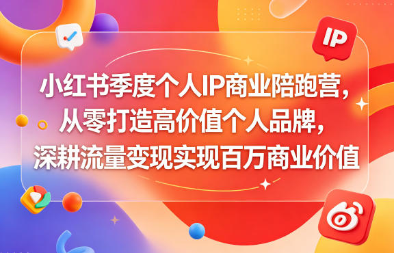 小红书季度个人IP商业陪跑营,从零打造高价值个人品牌,深耕流量变现实现百万商业价值-独家科技资源网