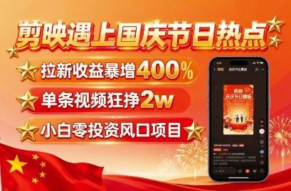 剪映遇上国庆热点，拉新收益暴增400%，单条视频狂挣2W+，无需剪辑基础，几分钟一条作品-独家科技资源网