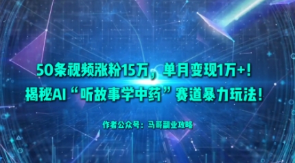 50条视频涨粉15W，单月变现1W+！揭秘AI“听故事学中药”赛道暴力玩法-独家科技资源网