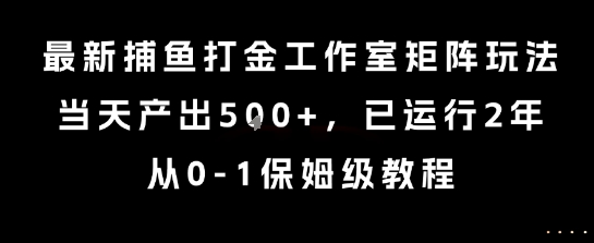 最新捕鱼打金工作室矩阵玩法，当天产出5张+，已运行2年，从0-1保姆级教程【揭秘】-独家科技资源网