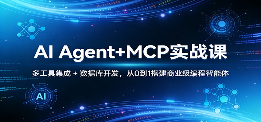 AI Agent+MCP实战课：多工具集成 + 数据库开发，从0到1搭建商业级编程智能体-独家科技资源网