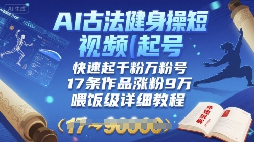 AI古法健身操短视频起号，快速起千粉万粉号，17条作品涨粉9W(喂饭级详细教程)-独家科技资源网