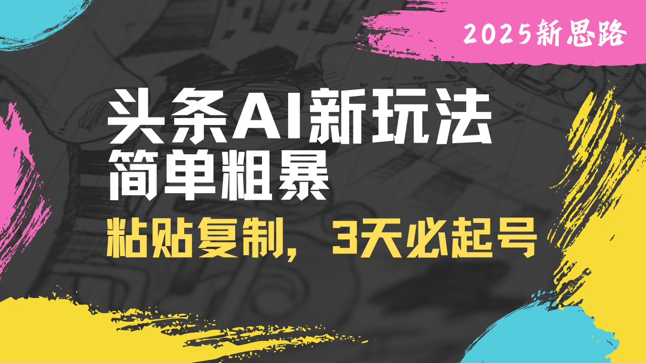 头条AI新玩法，简单粗暴，仅需粘贴复制，三天必起号-独家科技资源网