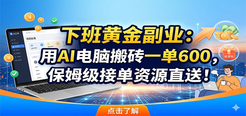 下班黄金副业：用AI电脑搬砖一单600，保姆级接单资源直送！-独家科技资源网
