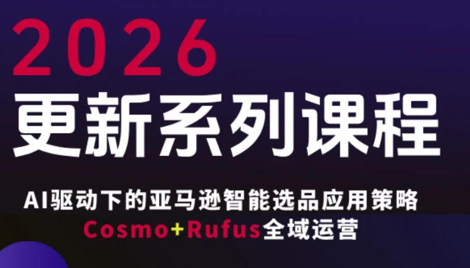 跨境亚马逊FBA系统课程，AI驱动下的亚马逊智能选品应用策略Cosmo+Rufus全域运营(更新26年3月)-独家科技资源网