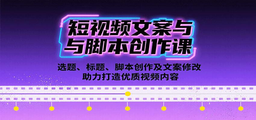 短视频文案与脚本创作课：选题、标题、脚本创作及文案修改等助力打造优质视频内容-独家科技资源网