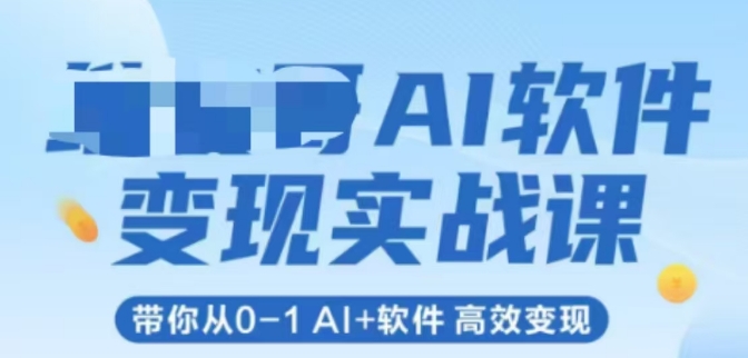 AI软件变现实战课，带你从0-1 Al+软件 高效变现-独家科技资源网