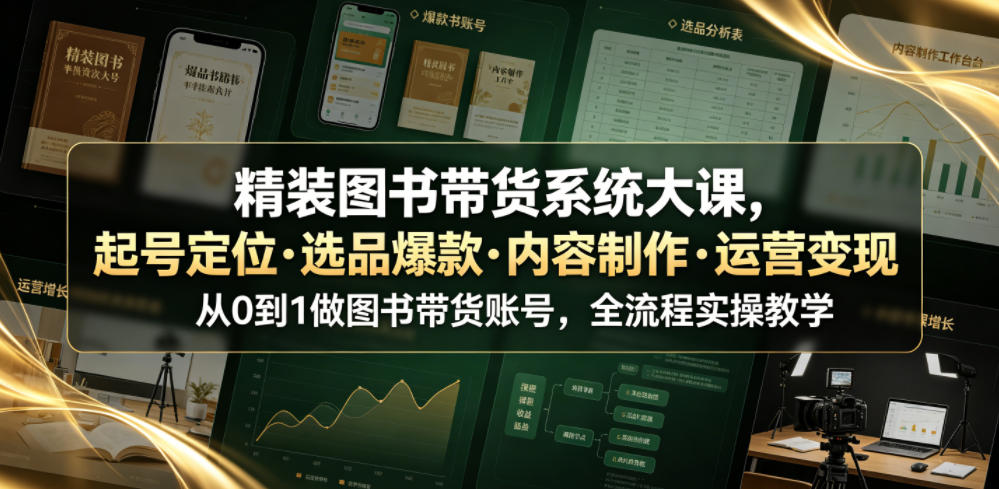 精装图书带货系统大课,起号定位・选品爆款・内容制作・运营变现,从0到1做图书带货账号,全流程实操教学(更新)-独家科技资源网