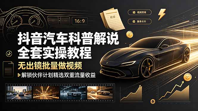 抖音汽车科普解说全套实操教程,无出镜批量做视频,解锁伙伴计划精选双重流量收益-独家科技资源网