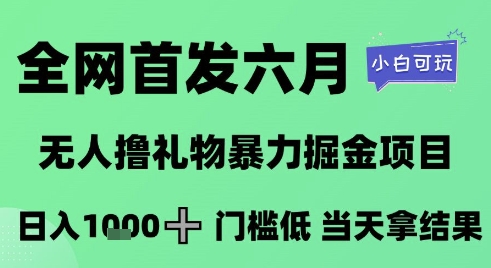 全网首发六月，无人撸礼物暴力掘金项目，日入1K+门槛低，当天拿结果，小白可玩【揭秘】-独家科技资源网