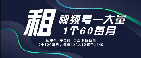 租视频号，一个60每月，2个120.纯绿色、无风险，常年租【揭秘】-独家科技资源网