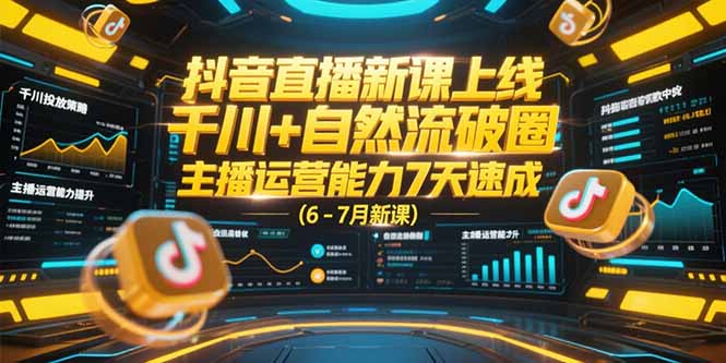 抖音直播新课上线，千川+自然流破圈，主播运营能力7天速成 (6-7月新课-独家科技资源网