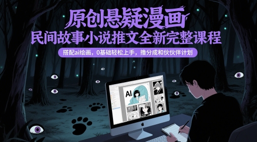 原创悬疑漫画民间故事小说推文全新完整课程， 搭配ai绘画，0基础轻松上手，撸分成和伙伴计划-独家科技资源网