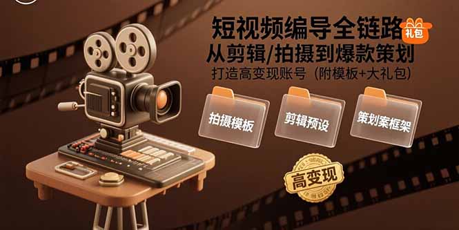 短视频编导全链路：从剪辑/拍摄到爆款策划,打造高变现账号(附模板+大礼包-独家科技资源网