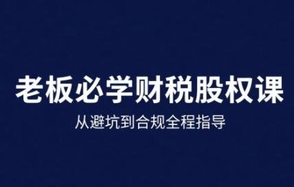 25年企业财税与股权实战课，从避坑到合规全程指导-独家科技资源网