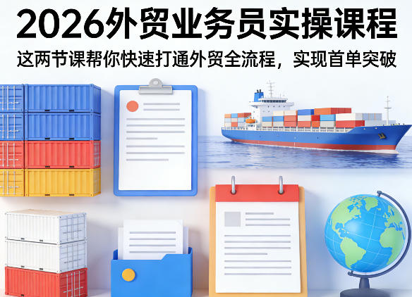 2026外贸业务员实操课程，这两节课帮你快速打通外贸全流程，实现首单突破-独家科技资源网