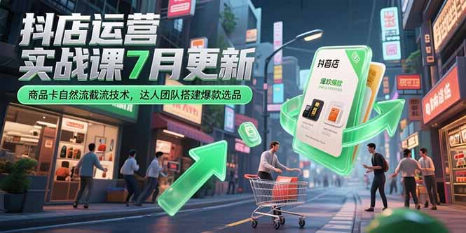 抖店运营实战课7月更新，商品卡自然流截流技术，达人团队搭建爆款选品-独家科技资源网