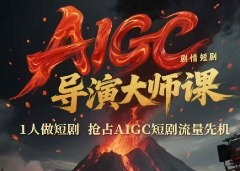 AIGC剧情短剧导演大师课，1人做短剧，抢占AIGC短剧流量先机-独家科技资源网