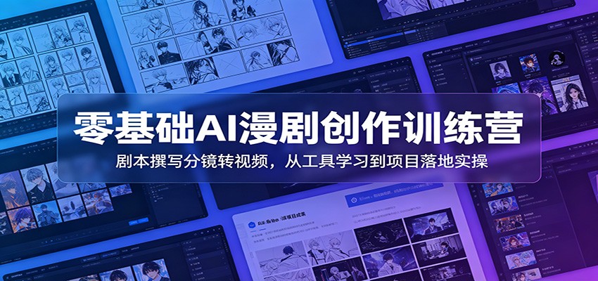 零基础AI漫剧创作训练营：剧本撰写分镜转视频，从工具学习到项目落地实操-独家科技资源网