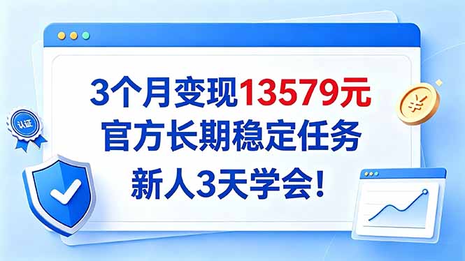 3个月变现13579元，官方长期稳定任务，新人3天学会！-独家科技资源网